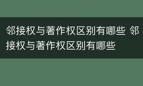 邻接权与著作权区别有哪些 邻接权与著作权区别有哪些