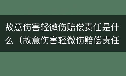 故意伤害轻微伤赔偿责任是什么（故意伤害轻微伤赔偿责任是什么意思）