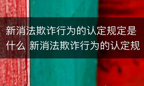 新消法欺诈行为的认定规定是什么 新消法欺诈行为的认定规定是什么意思