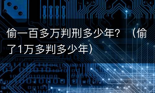 偷一百多万判刑多少年？（偷了1万多判多少年）
