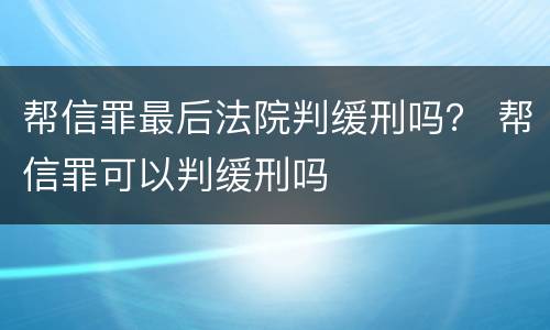 帮信罪最后法院判缓刑吗？ 帮信罪可以判缓刑吗