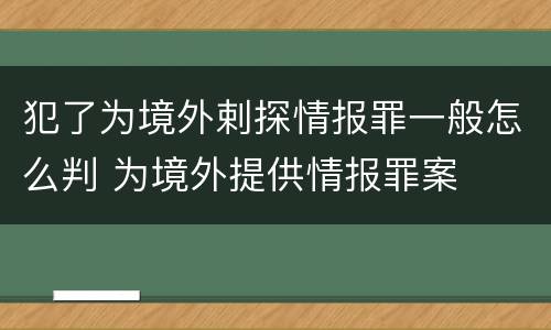 犯了为境外剌探情报罪一般怎么判 为境外提供情报罪案