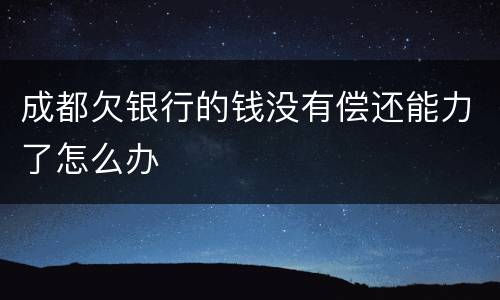 成都欠银行的钱没有偿还能力了怎么办