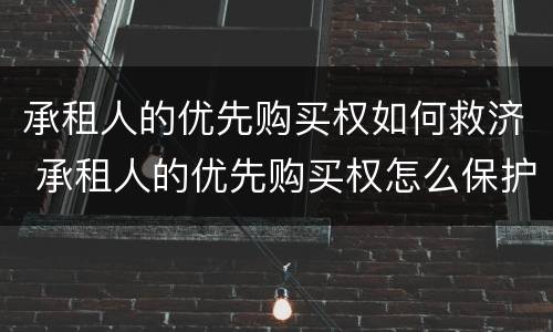 承租人的优先购买权如何救济 承租人的优先购买权怎么保护