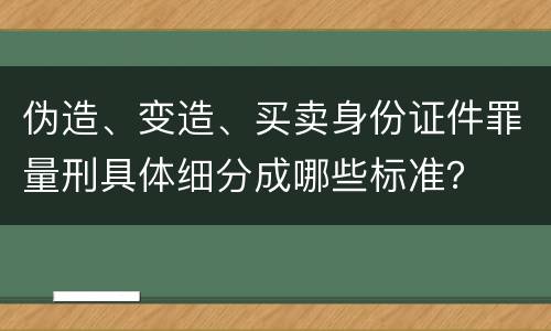 伪造、变造、买卖身份证件罪量刑具体细分成哪些标准？