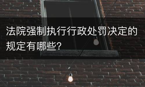 法院强制执行行政处罚决定的规定有哪些？