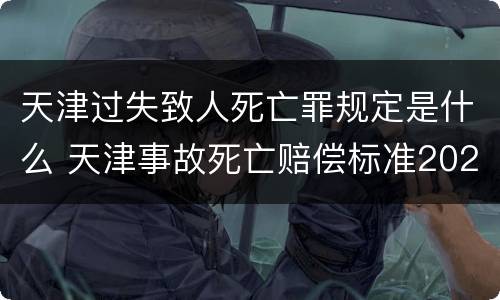天津过失致人死亡罪规定是什么 天津事故死亡赔偿标准2020