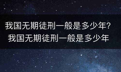 我国无期徒刑一般是多少年？ 我国无期徒刑一般是多少年