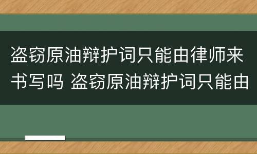 盗窃原油辩护词只能由律师来书写吗 盗窃原油辩护词只能由律师来书写吗