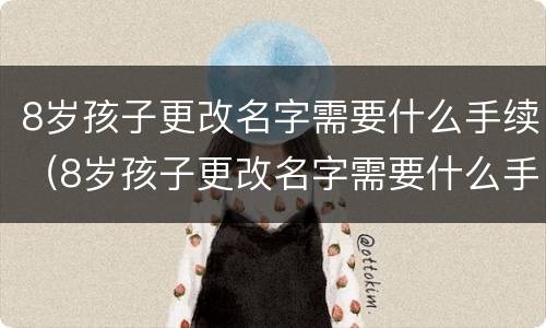8岁孩子更改名字需要什么手续（8岁孩子更改名字需要什么手续和证件）
