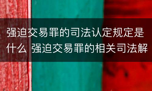 强迫交易罪的司法认定规定是什么 强迫交易罪的相关司法解释