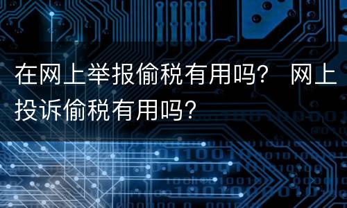 在网上举报偷税有用吗？ 网上投诉偷税有用吗?
