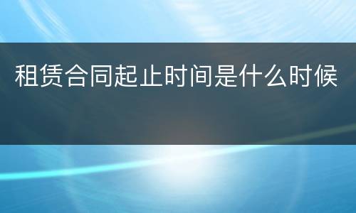 租赁合同起止时间是什么时候