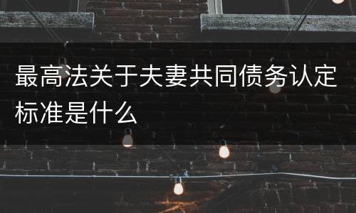 最高法关于夫妻共同债务认定标准是什么