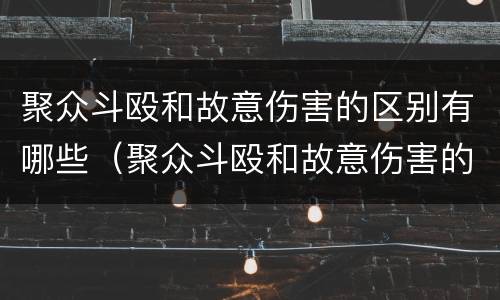 聚众斗殴和故意伤害的区别有哪些（聚众斗殴和故意伤害的区别是什么）