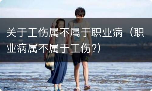 关于工伤属不属于职业病（职业病属不属于工伤?）