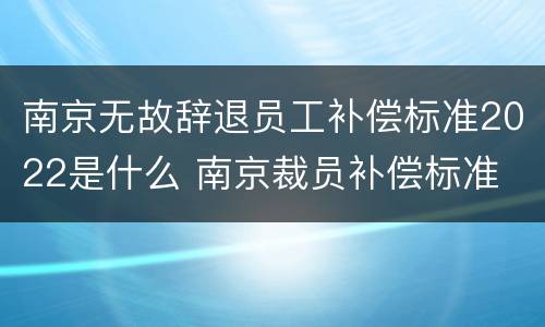 南京无故辞退员工补偿标准2022是什么 南京裁员补偿标准