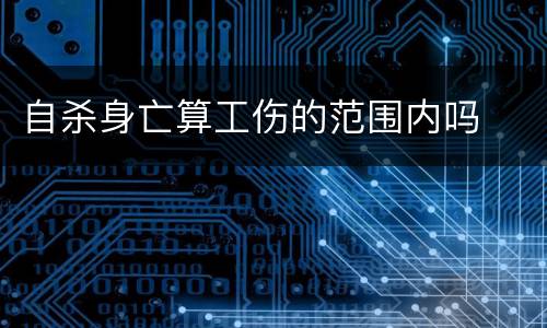 自杀身亡算工伤的范围内吗