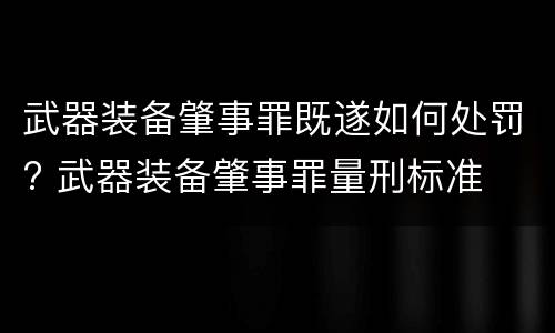 武器装备肇事罪既遂如何处罚? 武器装备肇事罪量刑标准