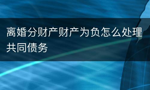 离婚分财产财产为负怎么处理共同债务