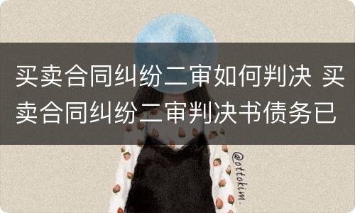 买卖合同纠纷二审如何判决 买卖合同纠纷二审判决书债务已转移