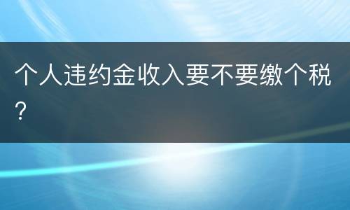 个人违约金收入要不要缴个税?