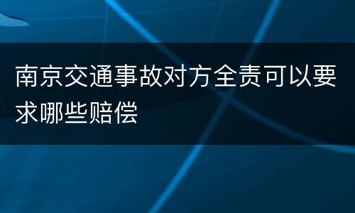 南京交通事故对方全责可以要求哪些赔偿