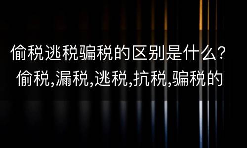 偷税逃税骗税的区别是什么？ 偷税,漏税,逃税,抗税,骗税的区别是什么
