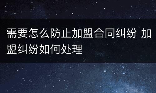 需要怎么防止加盟合同纠纷 加盟纠纷如何处理