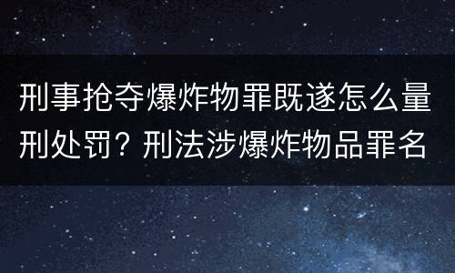 刑事抢夺爆炸物罪既遂怎么量刑处罚? 刑法涉爆炸物品罪名