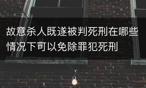 故意杀人既遂被判死刑在哪些情况下可以免除罪犯死刑