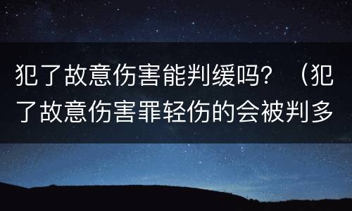 犯了故意伤害能判缓吗？（犯了故意伤害罪轻伤的会被判多久）