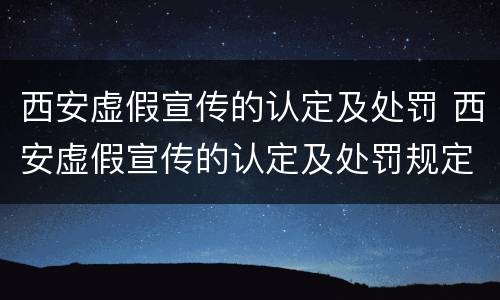 西安虚假宣传的认定及处罚 西安虚假宣传的认定及处罚规定