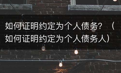 如何证明约定为个人债务？（如何证明约定为个人债务人）