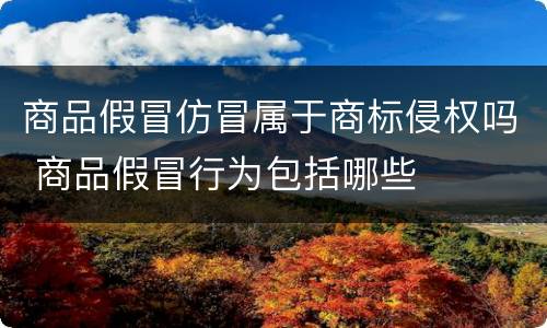 商品假冒仿冒属于商标侵权吗 商品假冒行为包括哪些