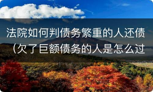 法院如何判债务繁重的人还债（欠了巨额债务的人是怎么过的）