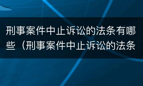 刑事案件中止诉讼的法条有哪些(刑事案件中止诉讼的法条有哪些内容)