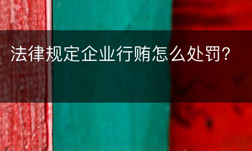 法律规定企业行贿怎么处罚？