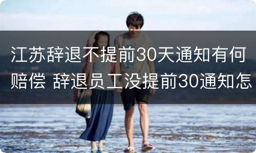 江苏辞退不提前30天通知有何赔偿 辞退员工没提前30通知怎么补偿