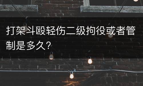 打架斗殴轻伤二级拘役或者管制是多久?