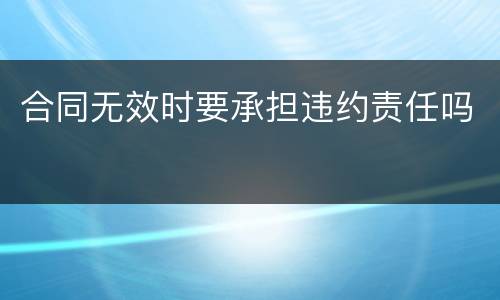 合同无效时要承担违约责任吗