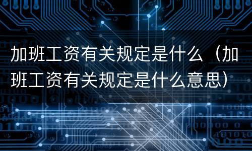 加班工资有关规定是什么（加班工资有关规定是什么意思）