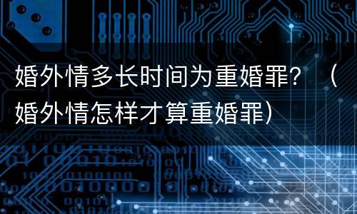 婚外情多长时间为重婚罪？（婚外情怎样才算重婚罪）