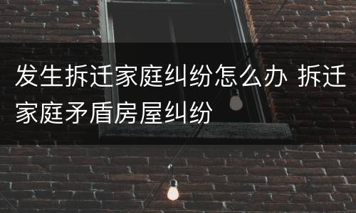 发生拆迁家庭纠纷怎么办 拆迁家庭矛盾房屋纠纷