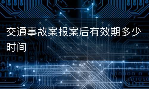 交通事故案报案后有效期多少时间