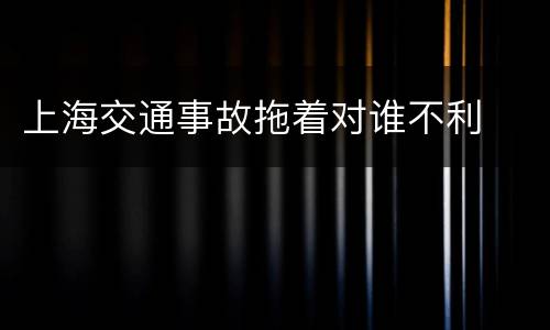 上海交通事故拖着对谁不利