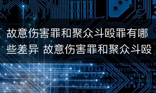 故意伤害罪和聚众斗殴罪有哪些差异 故意伤害罪和聚众斗殴罪有哪些差异呢