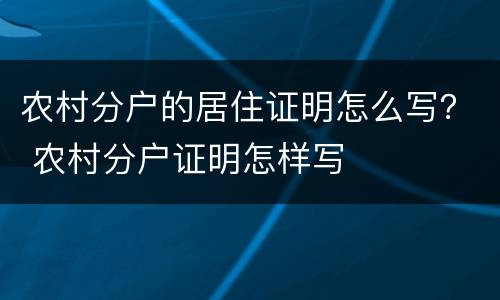 农村分户的居住证明怎么写？ 农村分户证明怎样写