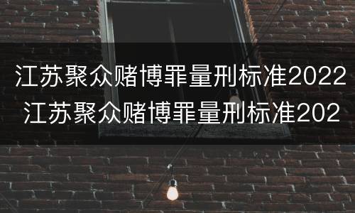 江苏聚众赌博罪量刑标准2022 江苏聚众赌博罪量刑标准2022最新