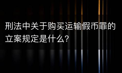 刑法中关于购买运输假币罪的立案规定是什么？